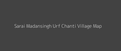 Sarai Madansingh Urf Chanti Village MAP Image