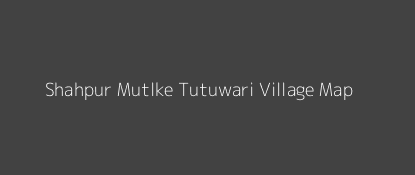 Shahpur Mutlke Tutuwari Village MAP Image
