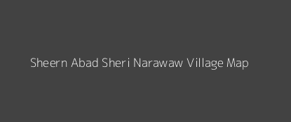 Sheern Abad Sheri Narawaw Village MAP Image