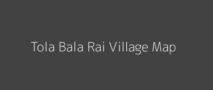 Tola Bala Rai Village MAP Image