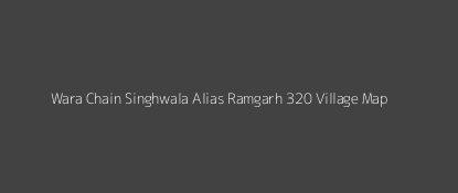 Wara Chain Singhwala Alias Ramgarh 320 Village MAP Image