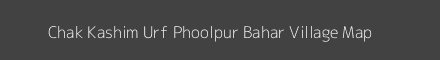 Map of Chak Kashim Urf Phoolpur Bahar Village in Uttar Pradesh Image